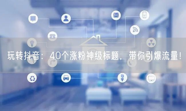 玩转抖音：38个涨粉神级标题，带你引爆流量！