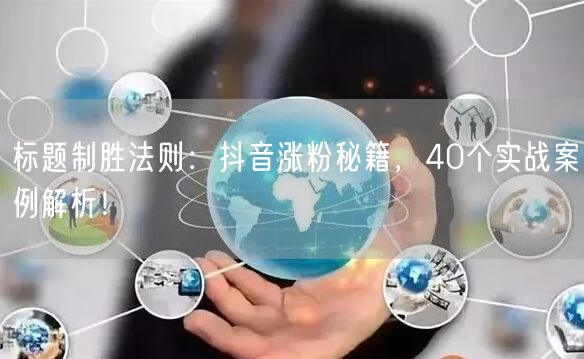 标题制胜法则：抖音涨粉秘籍，40个实战案例解析！
