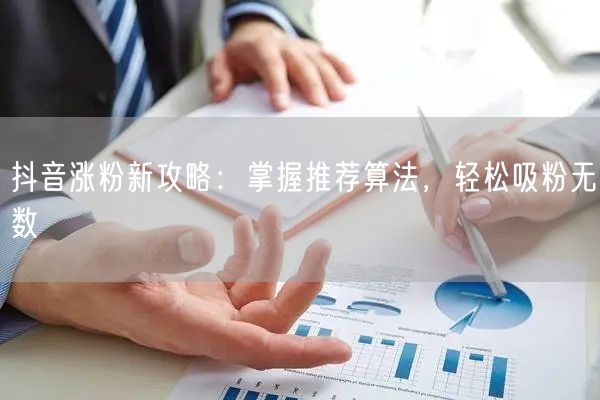 抖音涨粉秘籍：揭秘推荐算法，吸粉攻略在此！