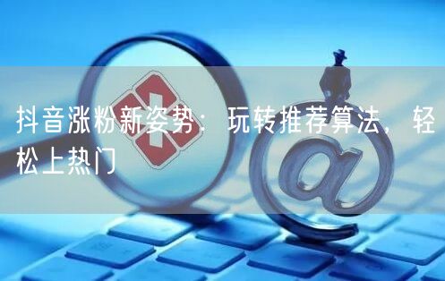 抖音涨粉秘籍：揭秘推荐算法，解锁上热门技巧