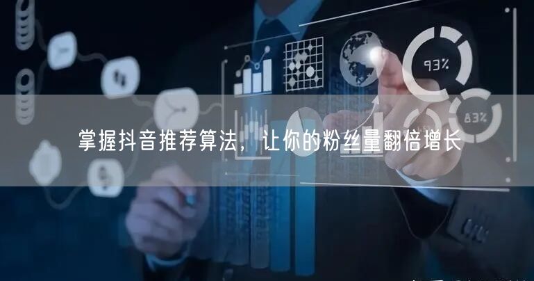 揭秘抖音推荐算法，助力粉丝量快速增长！