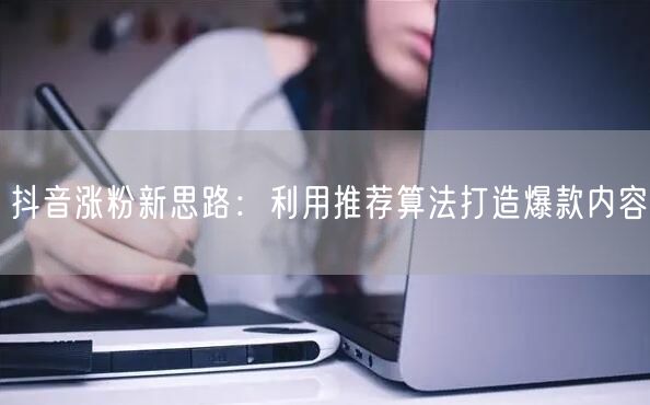 抖音涨粉秘籍：借推荐算法解锁爆款内容流量密码