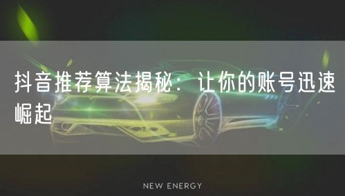 深度解析抖音推荐算法：助账号崛起与流量提升