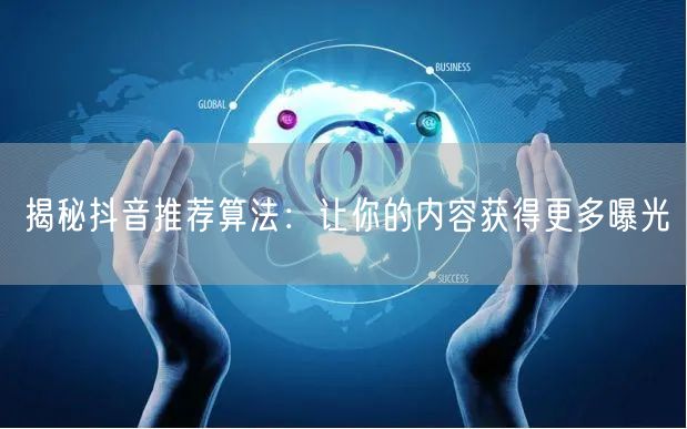 抖音推荐算法大揭秘：兴趣+数据+质量促内容曝光