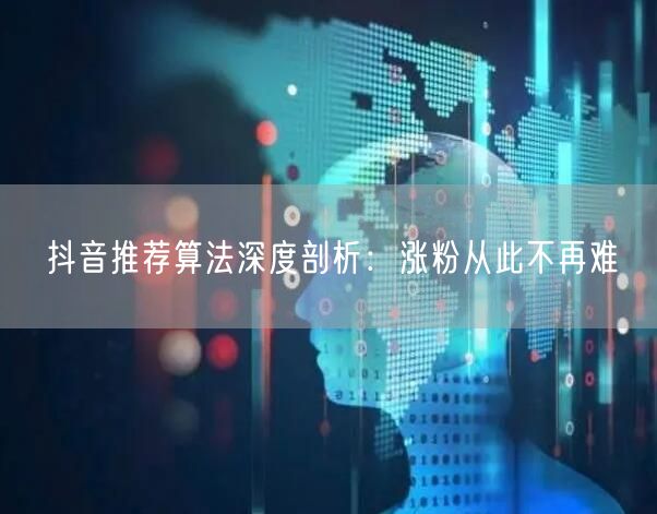 深度揭秘抖音推荐算法，解锁高效涨粉技巧