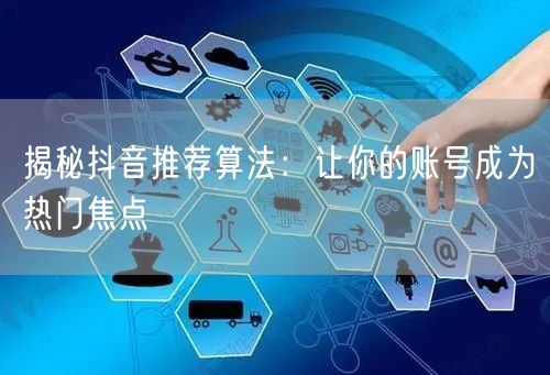 揭秘抖音推荐算法：解锁账号热门流量密码
