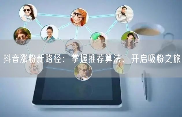 抖音涨粉秘籍：精通推荐算法，巧施吸粉策略