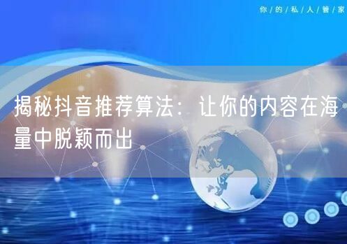 揭秘抖音推荐算法：用户兴趣匹配与内容优化策略