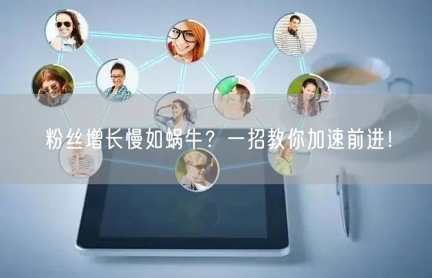 粉丝增长慢如蜗牛？一招教你加速前进！
