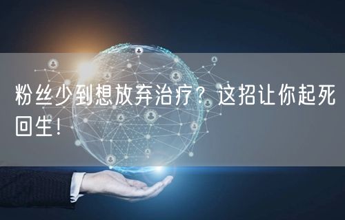 粉丝少到想放弃治疗？这招让你起死回生！