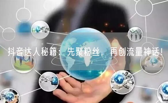 抖音达人秘籍：先聚粉丝，再创流量神话！