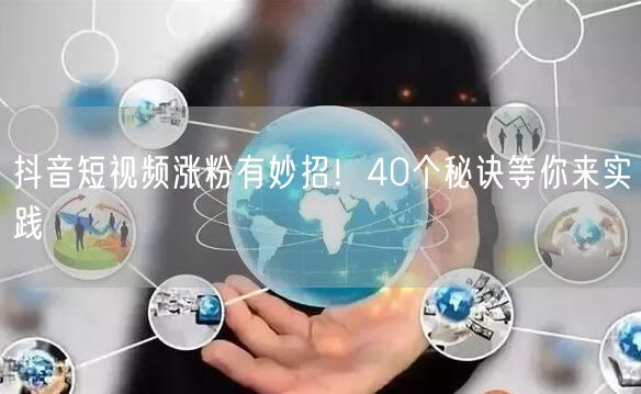 抖音短视频涨粉有妙招！40个秘诀等你来实践
