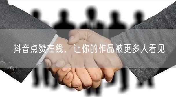 抖音点赞在线，让你的作品被更多人看见