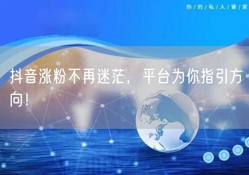 抖音涨粉不再迷茫，平台为你指引方向！