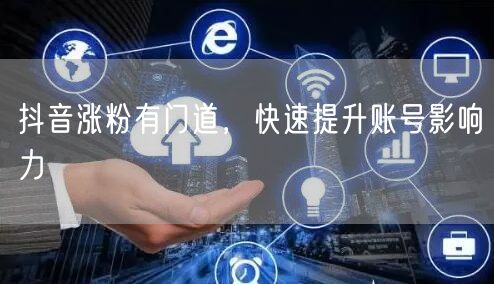 抖音涨粉有门道，快速提升账号影响力