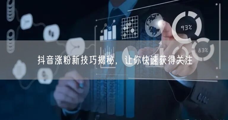 抖音涨粉新技巧揭秘，让你快速获得关注