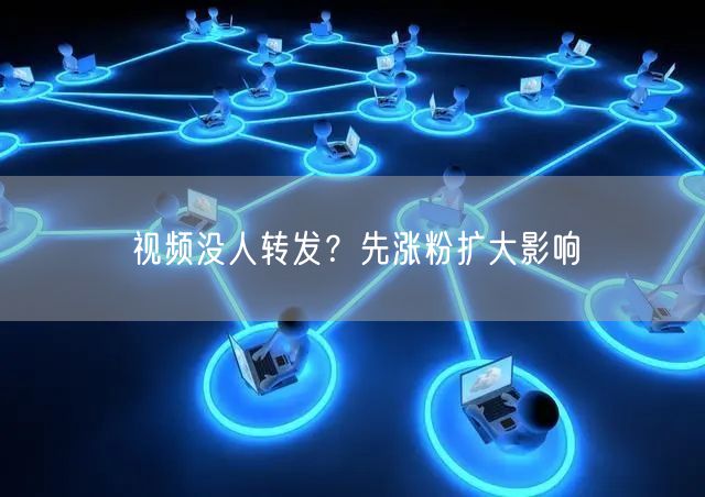 视频没人转发？先涨粉扩大影响
