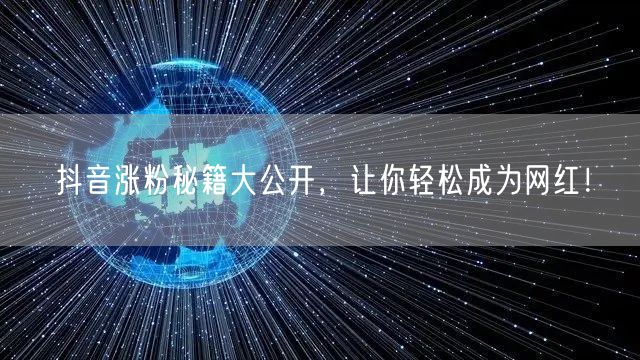 抖音涨粉秘籍大公开，让你轻松成为网红！