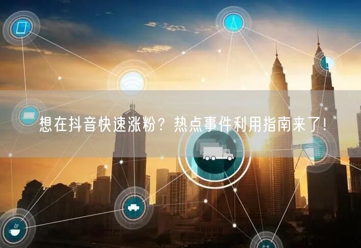 想在抖音快速涨粉？热点事件利用指南来了！