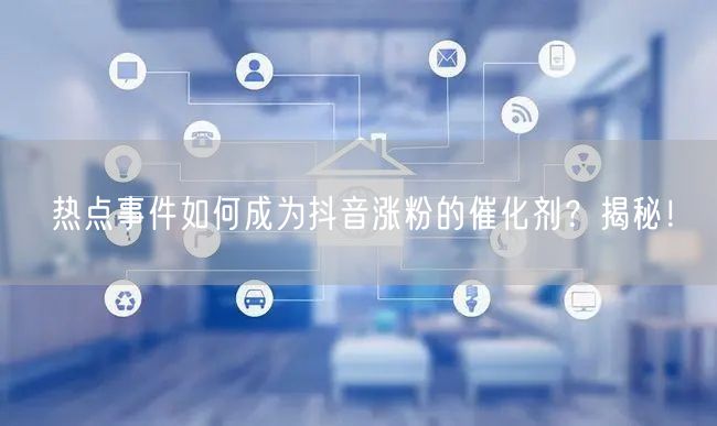 热点事件如何成为抖音涨粉的催化剂？揭秘！