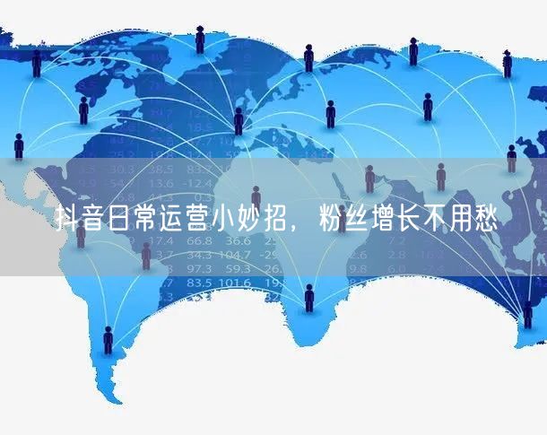 抖音日常运营小妙招，粉丝增长不用愁