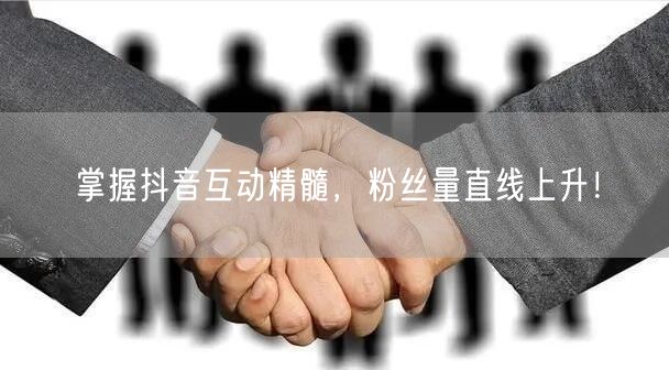 掌握抖音互动精髓，粉丝量直线上升！