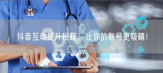 抖音互动提升秘籍，让你的账号更吸睛！