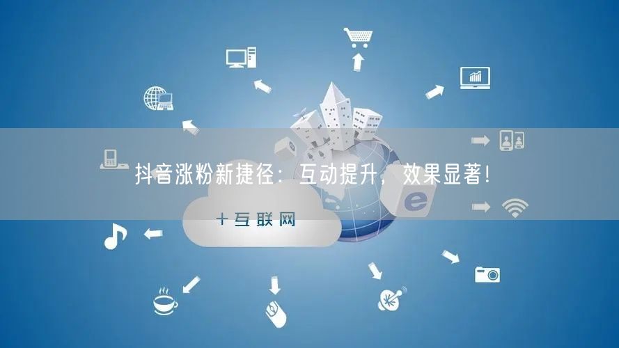 抖音涨粉新捷径：互动提升，效果显著！