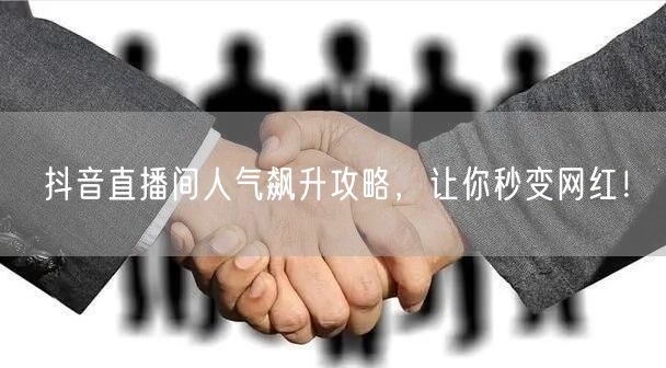 抖音直播间人气飙升攻略，让你秒变网红！