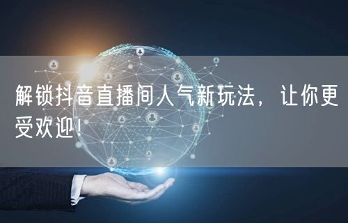 解锁抖音直播间人气新玩法，让你更受欢迎！