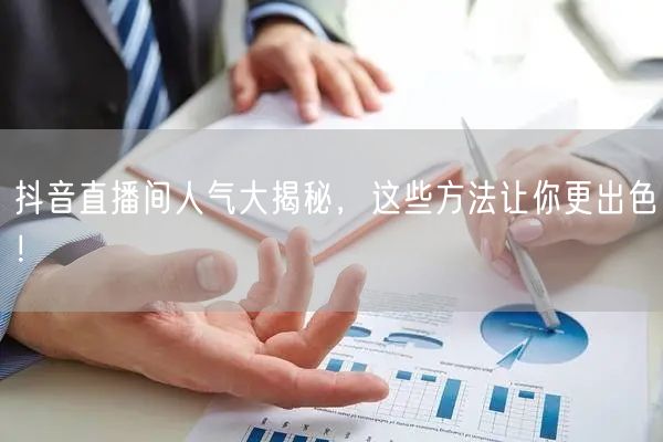 抖音直播间人气大揭秘，这些方法让你更出色！
