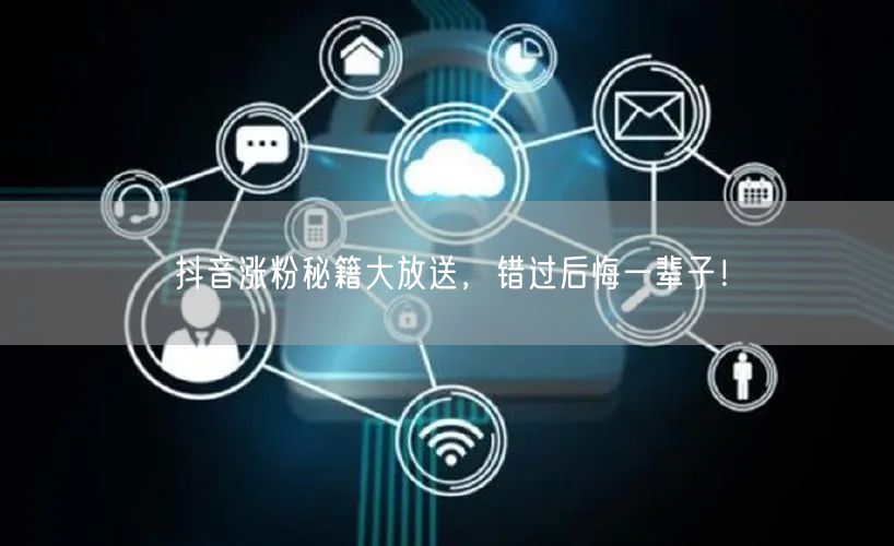 抖音涨粉秘籍大放送，错过后悔一辈子！