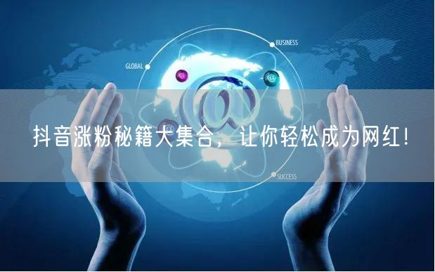 抖音涨粉秘籍大集合，让你轻松成为网红！