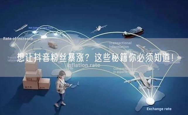 想让抖音粉丝暴涨？这些秘籍你必须知道！