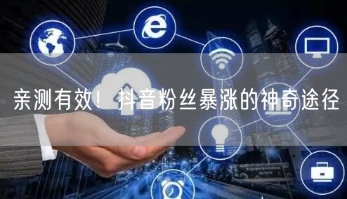 亲测有效！抖音粉丝暴涨的神奇途径