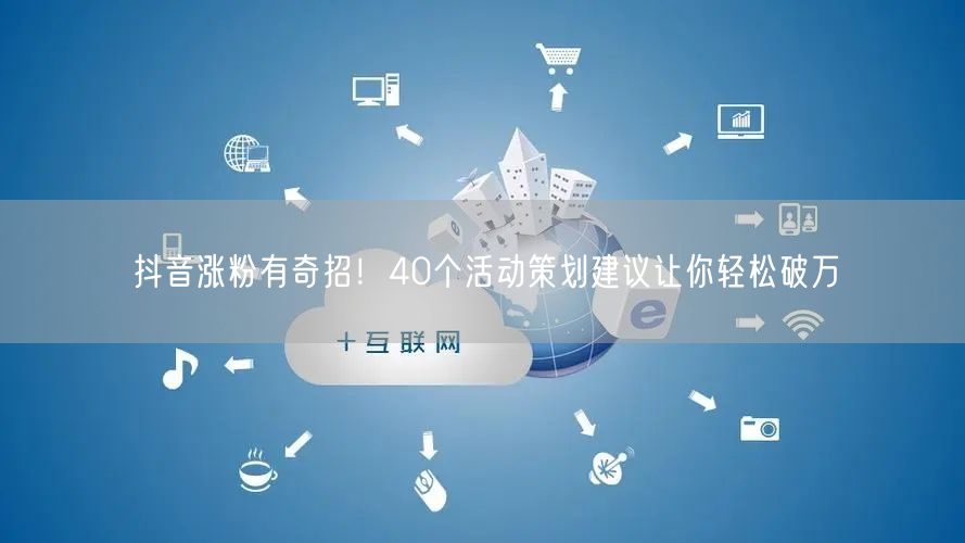 抖音涨粉有奇招！40个活动策划建议让你轻松破万