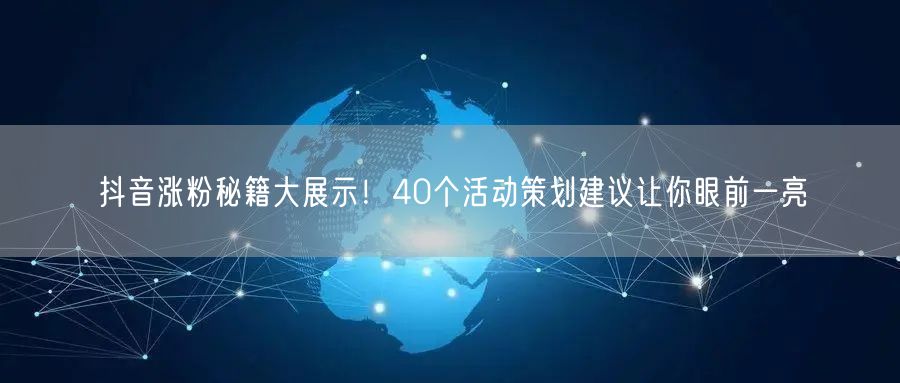 抖音涨粉秘籍大展示！40个活动策划建议让你眼前一亮