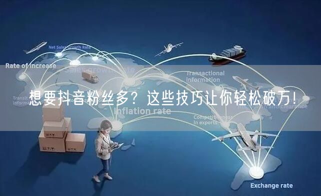 想要抖音粉丝多？这些技巧让你轻松破万！