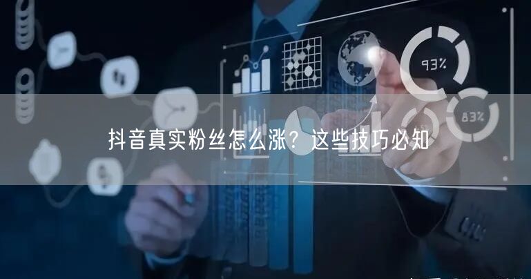 抖音真实粉丝怎么涨？这些技巧必知