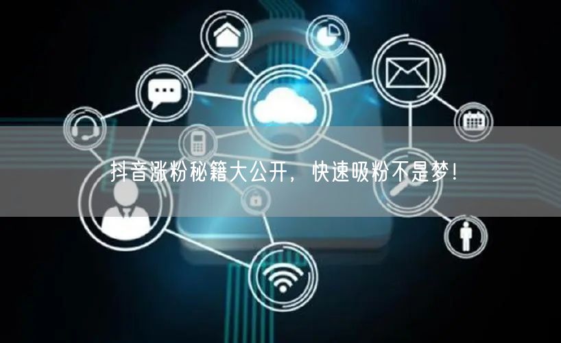 抖音涨粉秘籍大公开，快速吸粉不是梦！