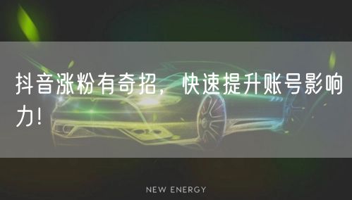抖音涨粉有奇招,快速提升账号影响力!