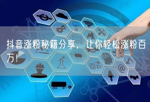 抖音涨粉秘籍分享,让你轻松涨粉百万!