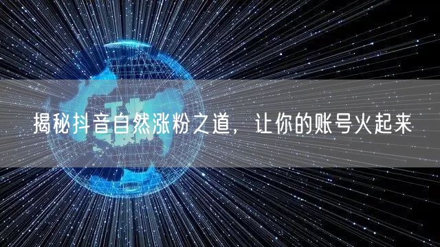 抖音涨粉秘籍：自然方法+运营技巧助账号上热门