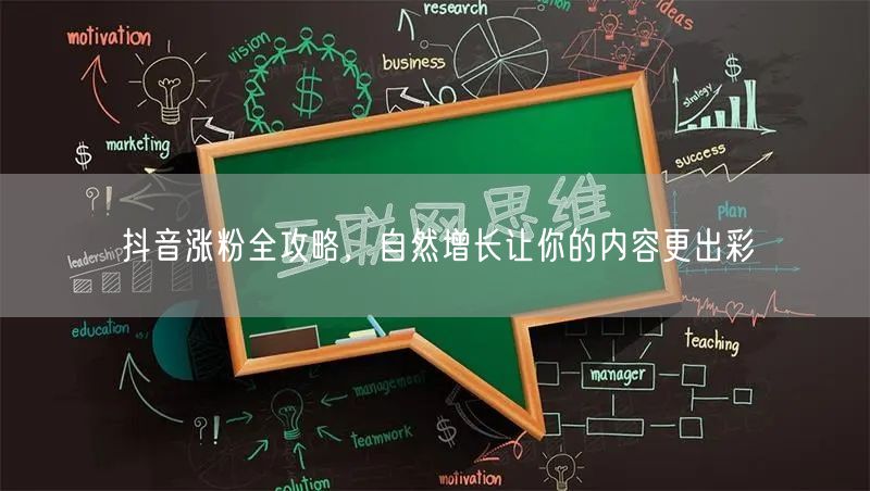 抖音涨粉全攻略：自然增长+优质创作+互动优化