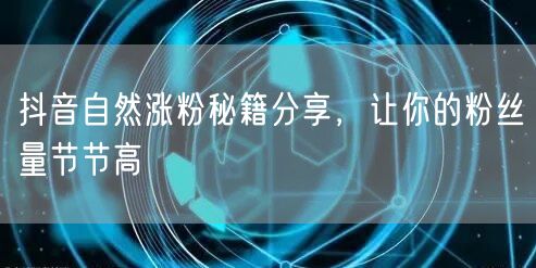 抖音自然涨粉秘籍大公开，助你粉丝量飙升！