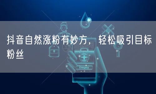 抖音自然涨粉秘籍：精准定位，吸引目标粉丝