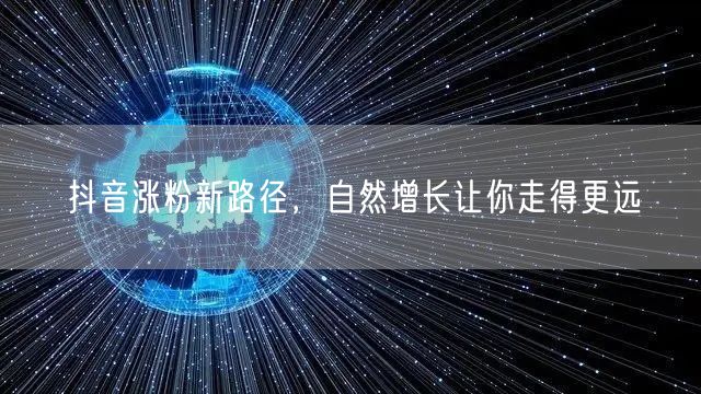 抖音涨粉新策略：自然增长靠内容互动与精准定位