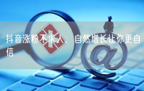 抖音涨粉秘籍：自然增长策略，轻松玩转抖音运营