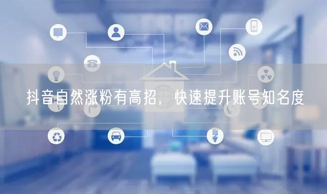 揭秘抖音涨粉5大高招，快速提升账号知名度！