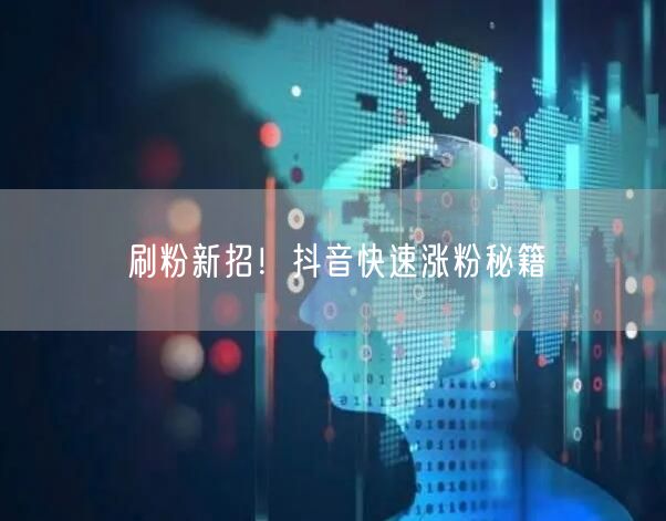 刷粉新招！抖音快速涨粉秘籍